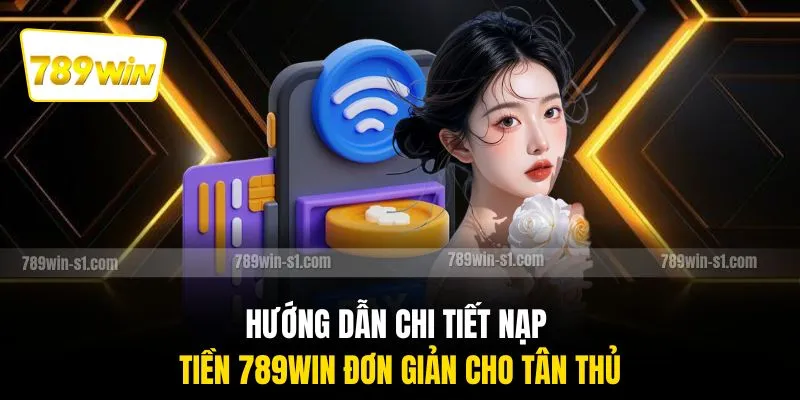 Hướng dẫn chi tiết nạp tiền 789WIN đơn giản cho tân thủ